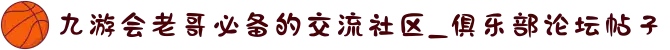 九游会老哥必备的交流社区_俱乐部论坛帖子